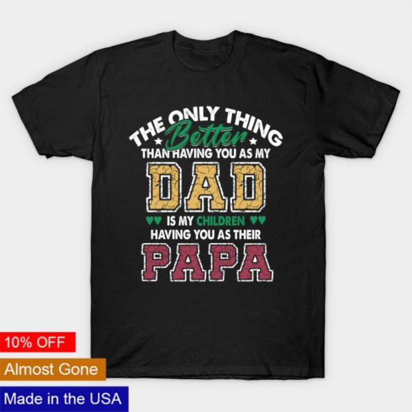 The only thing better than having you as dad shirt